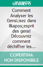 Comment Analyser les GensLisez dans l&apos;esprit des gens! Découvrez comment déchiffrer les micro-expressions et comprendre la psychologie comportementale pour reconnaître chaque personnalité. E-book. Formato EPUB ebook