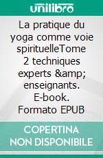 La pratique du yoga comme voie spirituelleTome 2 techniques experts &amp; enseignants. E-book. Formato EPUB ebook