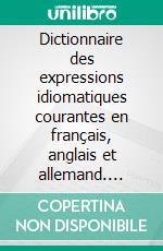 Dictionnaire des expressions idiomatiques courantes en français, anglais et allemand. E-book. Formato EPUB ebook