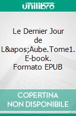 Le Dernier Jour de L'Aube.Tome1. E-book. Formato EPUB ebook di ALH J.