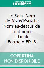 Le Saint Nom de JésusJésus Le Nom au-dessus de tout nom. E-book. Formato EPUB ebook