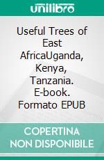 Useful Trees of East AfricaUganda, Kenya, Tanzania. E-book. Formato EPUB ebook