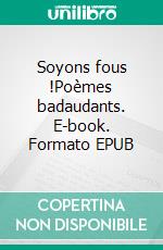 Soyons fous !Poèmes badaudants. E-book. Formato EPUB ebook di André Joël Laviolette