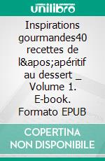 Inspirations gourmandes40 recettes de l&apos;apéritif au dessert _ Volume 1. E-book. Formato EPUB ebook