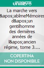 La marche vers l&apos;abîmeMémoires d&apos;un gentilhomme des dernières années de l&apos;ancien régime, tome 3. E-book. Formato EPUB ebook