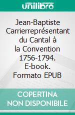 Jean-Baptiste Carrierreprésentant du Cantal à la Convention 1756-1794. E-book. Formato EPUB ebook