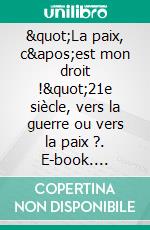 &quot;La paix, c&apos;est mon droit !&quot;21e siècle, vers la guerre ou vers la paix ?. E-book. Formato EPUB ebook