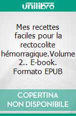 Mes recettes faciles pour la rectocolite hémorragique.Volume 2.. E-book. Formato EPUB ebook di Cédric Menard