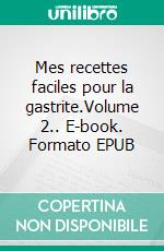 Mes recettes faciles pour la gastrite.Volume 2.. E-book. Formato EPUB ebook