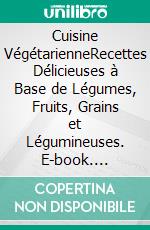 Cuisine VégétarienneRecettes Délicieuses à Base de Légumes, Fruits, Grains et Légumineuses. E-book. Formato EPUB ebook