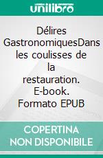 Délires GastronomiquesDans les coulisses de la restauration. E-book. Formato EPUB ebook