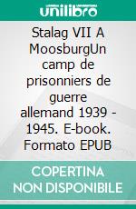 Stalag VII A MoosburgUn camp de prisonniers de guerre allemand 1939 - 1945. E-book. Formato EPUB ebook