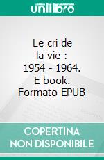 Le cri de la vie : 1954 - 1964. E-book. Formato EPUB ebook di Claude Scherrens