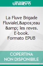 La Fluve Brigade FluvialeL&apos;eau &amp; les reves. E-book. Formato EPUB ebook