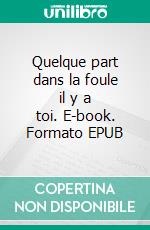 Quelque part dans la foule il y a toi. E-book. Formato EPUB ebook