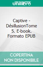 Captive - DésillusionTome 5. E-book. Formato EPUB ebook di Julie Jean-Baptiste