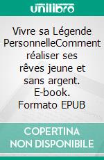 Vivre sa Légende PersonnelleComment réaliser ses rêves jeune et sans argent. E-book. Formato EPUB ebook