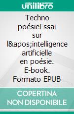 Techno poésieEssai sur l'intelligence artificielle en poésie. E-book. Formato EPUB ebook