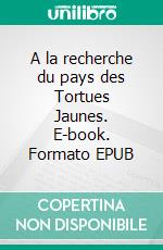 A la recherche du pays des Tortues Jaunes. E-book. Formato EPUB ebook