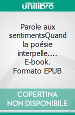 Parole aux sentimentsQuand la poésie interpelle.... E-book. Formato EPUB ebook