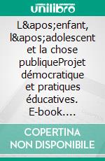 L'enfant, l'adolescent et la chose publiqueProjet démocratique et pratiques éducatives. E-book. Formato EPUB ebook