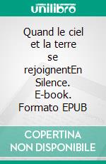 Quand le ciel et la terre se rejoignentEn Silence. E-book. Formato EPUB ebook