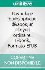 Bavardage philosophique d'un citoyen ordinaire. E-book. Formato EPUB ebook