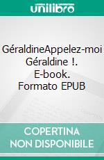 GéraldineAppelez-moi Géraldine !. E-book. Formato EPUB ebook