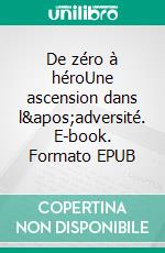 De zéro à héroUne ascension dans l'adversité. E-book. Formato EPUB ebook