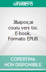 J'ai couru vers toi. E-book. Formato EPUB ebook