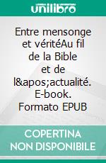 Entre mensonge et véritéAu fil de la Bible et de l'actualité. E-book. Formato EPUB ebook