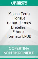 Magna Terra FlorisLe retour de mes bretelles. E-book. Formato EPUB ebook