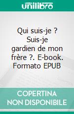 Qui suis-je ? Suis-je gardien de mon frère ?. E-book. Formato EPUB ebook