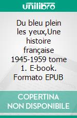 Du bleu plein les yeux,Une histoire française 1945-1959 tome 1. E-book. Formato EPUB ebook