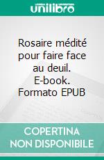 Rosaire médité pour faire face au deuil. E-book. Formato EPUB ebook