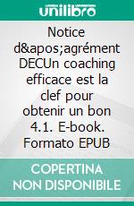 Notice d'agrément DECUn coaching efficace est la clef pour obtenir un bon 4.1. E-book. Formato EPUB ebook