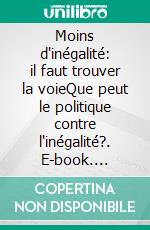 Moins d'inégalité: il faut trouver la voieQue peut le politique contre l'inégalité?. E-book. Formato EPUB ebook