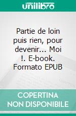 Partie de loin puis rien, pour devenir... Moi !. E-book. Formato EPUB ebook