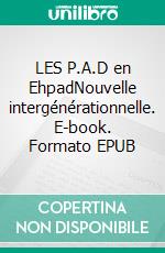 LES P.A.D en EhpadNouvelle intergénérationnelle. E-book. Formato EPUB ebook