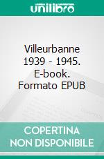 Villeurbanne 1939 - 1945. E-book. Formato EPUB ebook