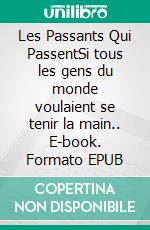 Les Passants Qui PassentSi tous les gens du monde voulaient se tenir la main.. E-book. Formato EPUB ebook
