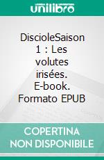 DiscioleSaison 1 : Les volutes irisées. E-book. Formato EPUB ebook