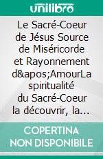 Le Sacré-Coeur de Jésus Source de Miséricorde et Rayonnement d&apos;AmourLa spiritualité du Sacré-Coeur la découvrir, la comprendre et la mettre en oeuvre aujourd&apos;hui. E-book. Formato EPUB ebook