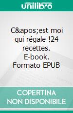 C&apos;est moi qui régale !24 recettes. E-book. Formato EPUB