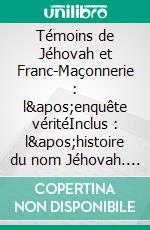 Témoins de Jéhovah et Franc-Maçonnerie : l&apos;enquête véritéInclus : l&apos;histoire du nom Jéhovah. E-book. Formato EPUB ebook