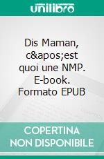 Dis Maman, c'est quoi une NMP. E-book. Formato EPUB ebook
