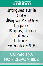 Intrigues sur la Côte d&apos;AzurUne Enquête d&apos;Emma Latour. E-book. Formato EPUB ebook