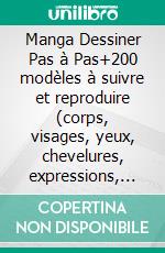 Manga Dessiner Pas à Pas+200 modèles à suivre et reproduire (corps, visages, yeux, chevelures, expressions, postures). E-book. Formato EPUB ebook
