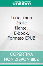 Lucie, mon étoile filante. E-book. Formato EPUB