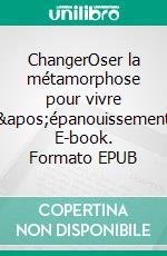 ChangerOser la métamorphose pour vivre l'épanouissement. E-book. Formato EPUB ebook